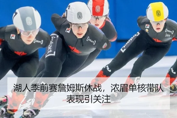 湖人季前赛詹姆斯休战，浓眉单核带队表现引关注