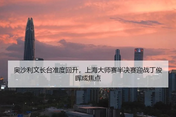 奥沙利文长台准度回升，上海大师赛半决赛迎战丁俊晖成焦点