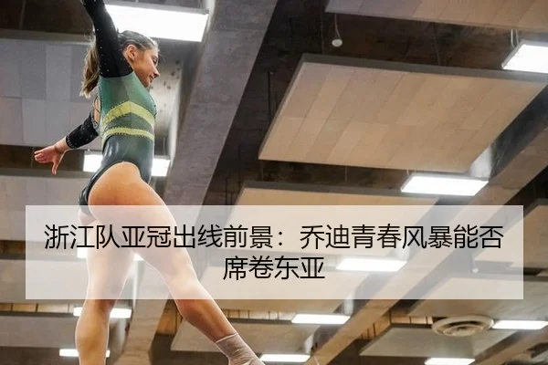 浙江队亚冠出线前景：乔迪青春风暴能否席卷东亚