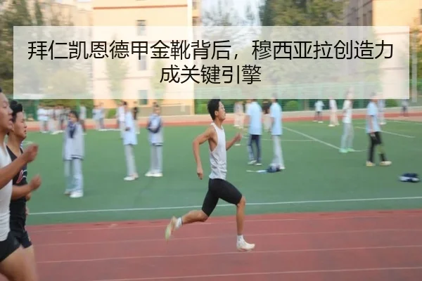 拜仁凯恩德甲金靴背后，穆西亚拉创造力成关键引擎