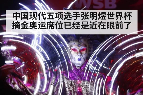 中国现代五项选手张明煜世界杯摘金奥运席位已经是近在眼前了