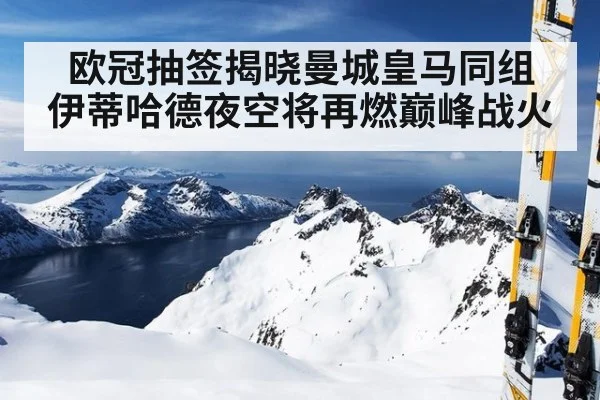 欧冠抽签揭晓曼城皇马同组 伊蒂哈德夜空将再燃巅峰战火